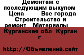 Демонтаж с последующим выкупом  › Цена ­ 10 - Все города Строительство и ремонт » Материалы   . Курганская обл.,Курган г.